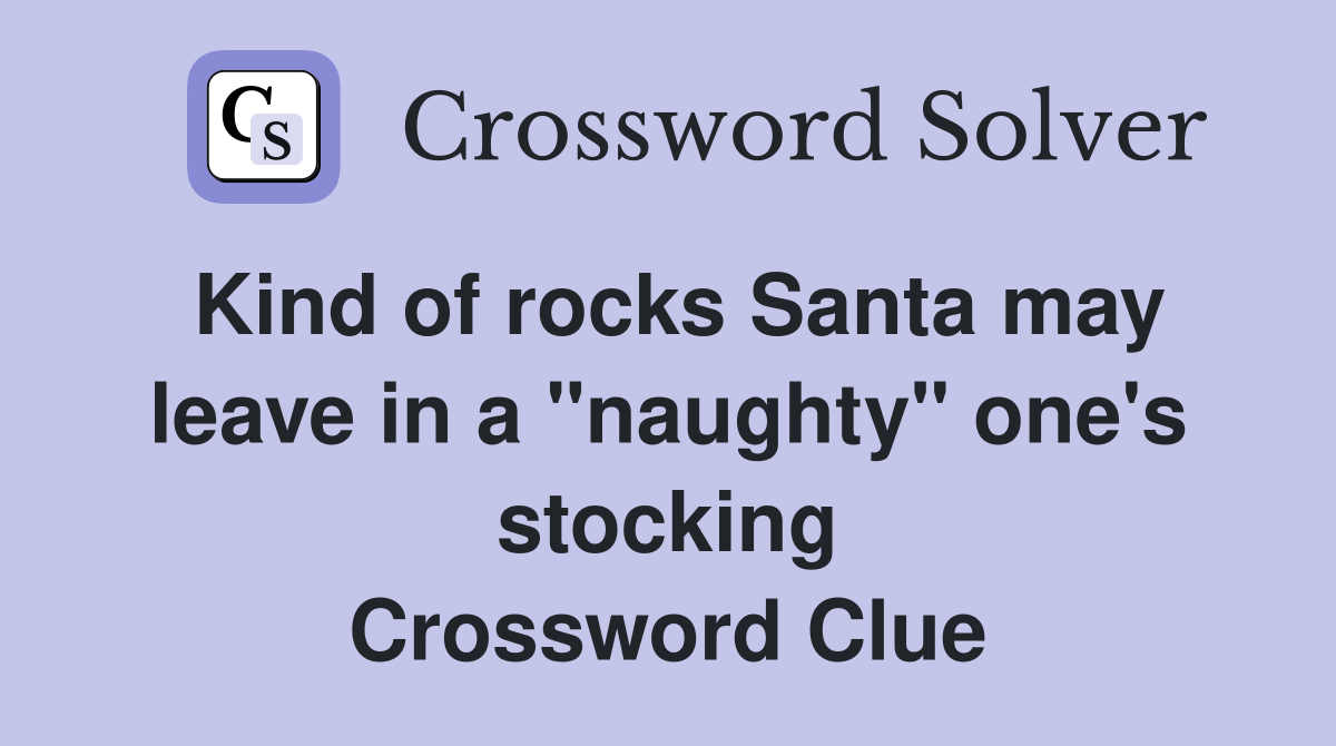 Kind of rocks Santa may leave in a "naughty" one's stocking Crossword